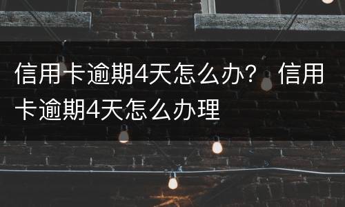 信用卡逾期4天怎么办？ 信用卡逾期4天怎么办理