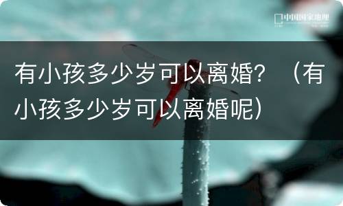 有小孩多少岁可以离婚？（有小孩多少岁可以离婚呢）