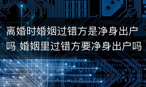离婚时婚姻过错方是净身出户吗 婚姻里过错方要净身出户吗