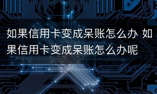 如果信用卡变成呆账怎么办 如果信用卡变成呆账怎么办呢