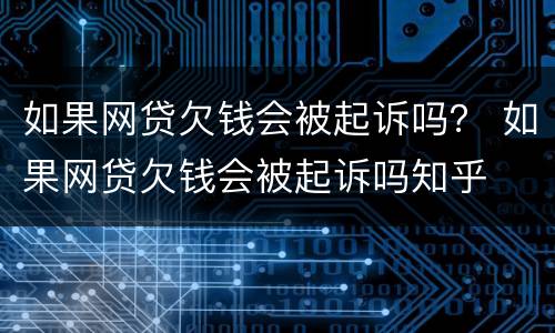 如果网贷欠钱会被起诉吗？ 如果网贷欠钱会被起诉吗知乎
