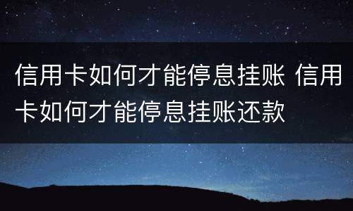 信用卡如何才能停息挂账 信用卡如何才能停息挂账还款
