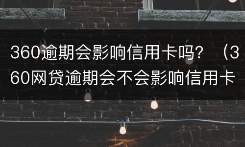 360逾期会影响信用卡吗？（360网贷逾期会不会影响信用卡的额度）