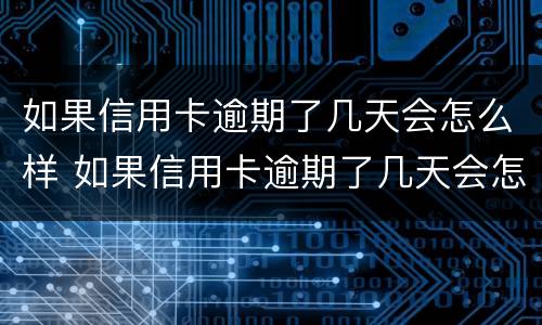 如果信用卡逾期了几天会怎么样 如果信用卡逾期了几天会怎么样呢