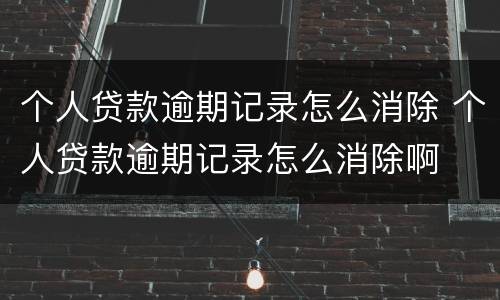 个人贷款逾期记录怎么消除 个人贷款逾期记录怎么消除啊