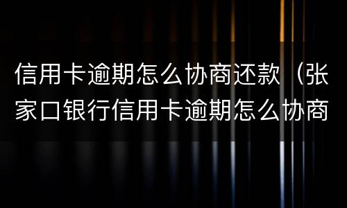 信用卡逾期怎么协商还款（张家口银行信用卡逾期怎么协商还款）