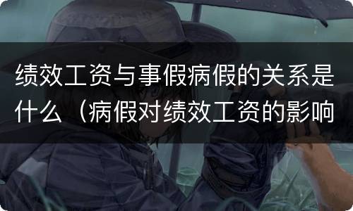 绩效工资与事假病假的关系是什么（病假对绩效工资的影响）