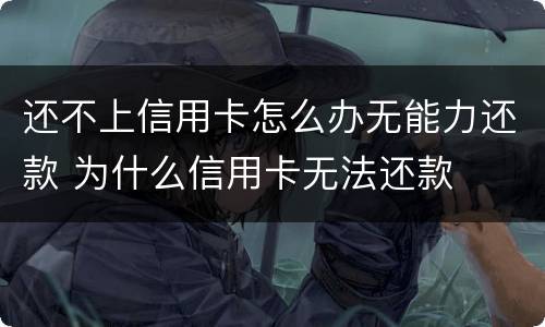 还不上信用卡怎么办无能力还款 为什么信用卡无法还款