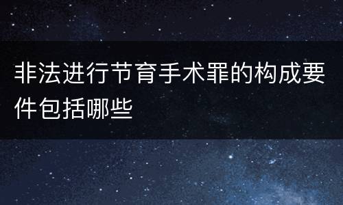 非法进行节育手术罪的构成要件包括哪些