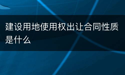 建设用地使用权出让合同性质是什么