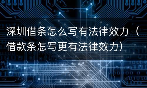 深圳借条怎么写有法律效力（借款条怎写更有法律效力）