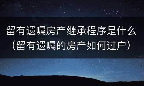留有遗嘱房产继承程序是什么（留有遗嘱的房产如何过户）