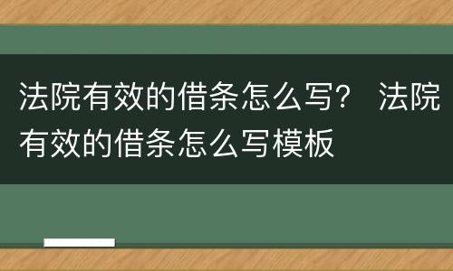 法院有效的借条怎么写？ 法院有效的借条怎么写模板