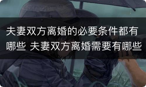 夫妻双方离婚的必要条件都有哪些 夫妻双方离婚需要有哪些注意事项