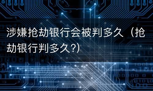 涉嫌抢劫银行会被判多久（抢劫银行判多久?）