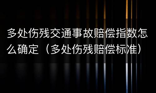 多处伤残交通事故赔偿指数怎么确定（多处伤残赔偿标准）