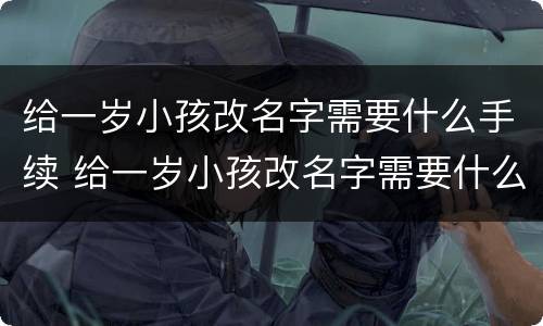 给一岁小孩改名字需要什么手续 给一岁小孩改名字需要什么手续呢