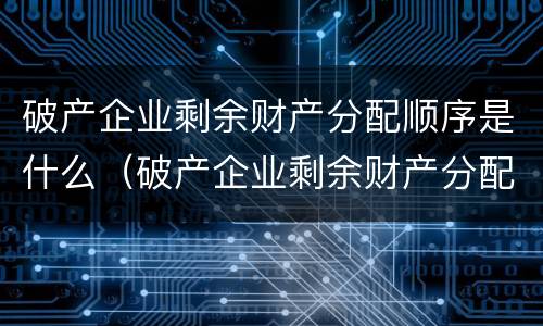 破产企业剩余财产分配顺序是什么（破产企业剩余财产分配顺序是什么意思）