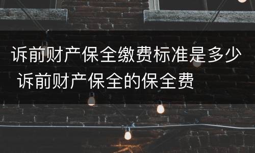 诉前财产保全缴费标准是多少 诉前财产保全的保全费