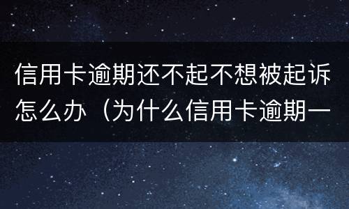 信用卡逾期还不起不想被起诉怎么办（为什么信用卡逾期一年了,还不起诉）