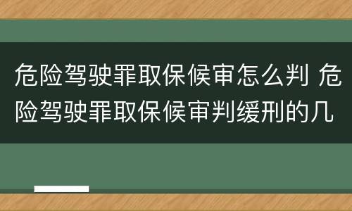 危险驾驶罪取保候审怎么判 危险驾驶罪取保候审判缓刑的几率大吗