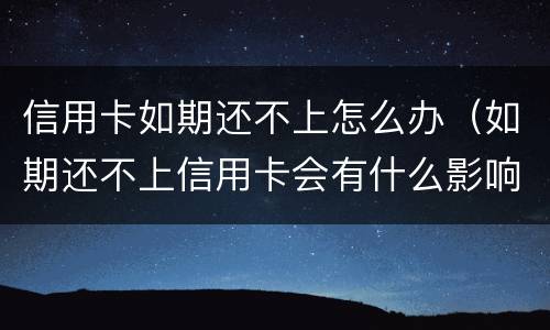 信用卡如期还不上怎么办（如期还不上信用卡会有什么影响）