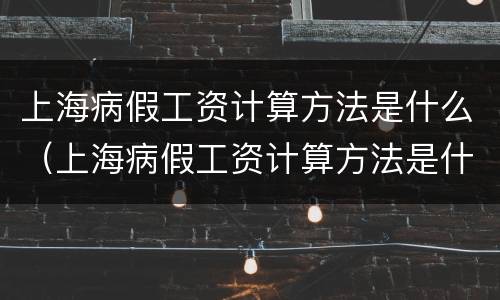 上海病假工资计算方法是什么（上海病假工资计算方法是什么啊）