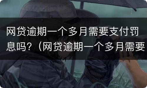 网贷逾期一个多月需要支付罚息吗?（网贷逾期一个多月需要支付罚息吗怎么办）
