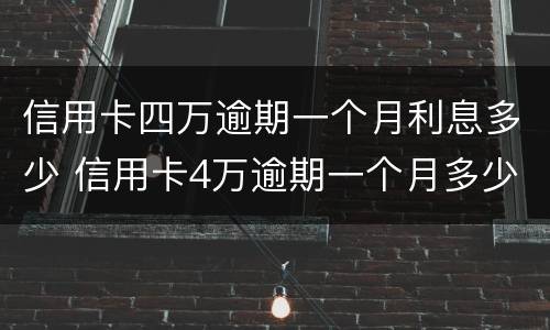 信用卡四万逾期一个月利息多少 信用卡4万逾期一个月多少钱