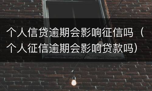 个人信贷逾期会影响征信吗（个人征信逾期会影响贷款吗）