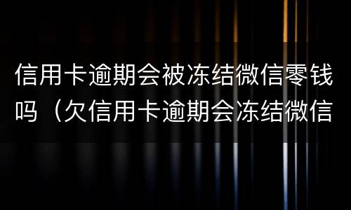 信用卡逾期会被冻结微信零钱吗（欠信用卡逾期会冻结微信吗）