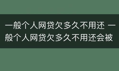 一般个人网贷欠多久不用还 一般个人网贷欠多久不用还会被起诉
