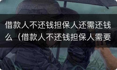 借款人不还钱担保人还需还钱么（借款人不还钱担保人需要还钱吗）