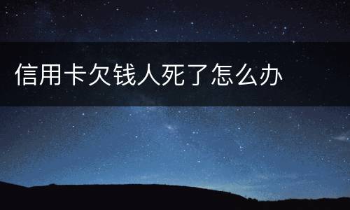 信用卡欠钱人死了怎么办