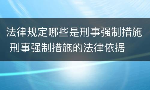 法律规定哪些是刑事强制措施 刑事强制措施的法律依据