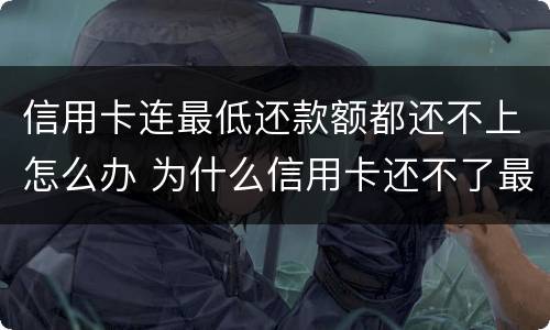 信用卡连最低还款额都还不上怎么办 为什么信用卡还不了最低还款额