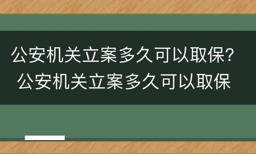 公安机关立案多久可以取保？ 公安机关立案多久可以取保