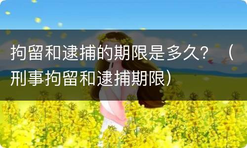 拘留和逮捕的期限是多久？（刑事拘留和逮捕期限）