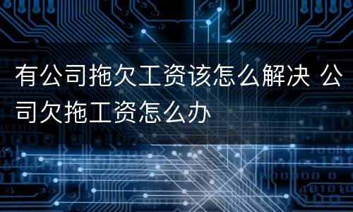 有公司拖欠工资该怎么解决 公司欠拖工资怎么办