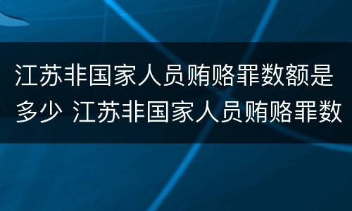 江苏非国家人员贿赂罪数额是多少 江苏非国家人员贿赂罪数额是多少钱