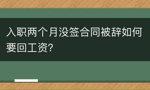 入职两个月没签合同被辞如何要回工资？