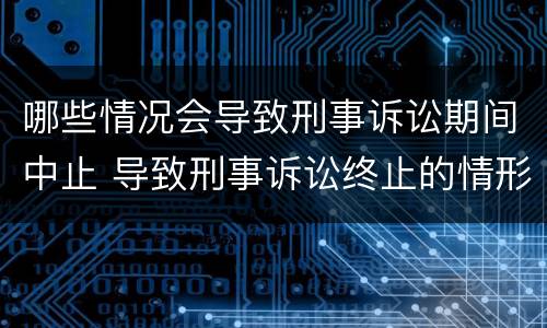 哪些情况会导致刑事诉讼期间中止 导致刑事诉讼终止的情形