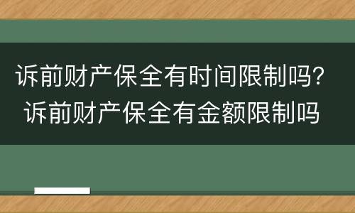 诉前财产保全有时间限制吗？ 诉前财产保全有金额限制吗