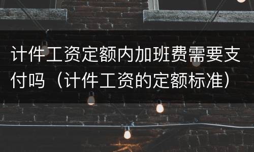 计件工资定额内加班费需要支付吗（计件工资的定额标准）