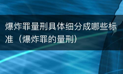 爆炸罪量刑具体细分成哪些标准（爆炸罪的量刑）