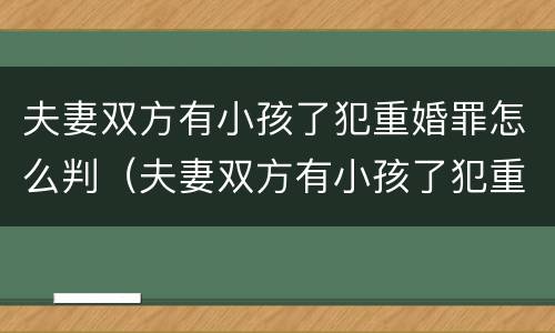 夫妻双方有小孩了犯重婚罪怎么判（夫妻双方有小孩了犯重婚罪怎么判的）