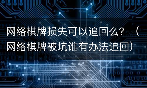 网络棋牌损失可以追回么？（网络棋牌被坑谁有办法追回）