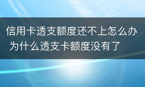 信用卡透支额度还不上怎么办 为什么透支卡额度没有了