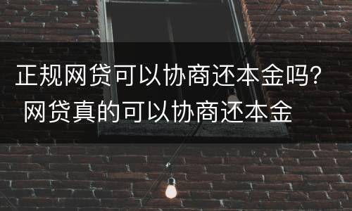 正规网贷可以协商还本金吗？ 网贷真的可以协商还本金
