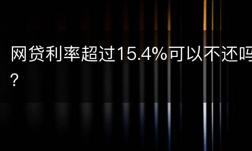 网贷利率超过15.4%可以不还吗？